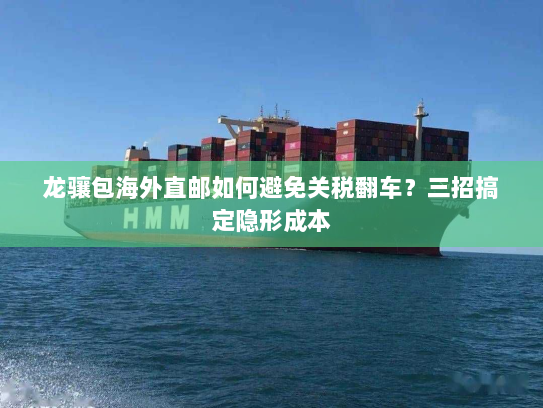 龙骧包海外直邮如何避免关税翻车？三招搞定隐形成本