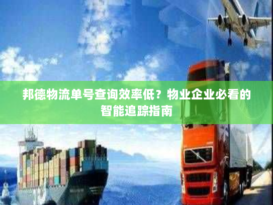 邦德物流单号查询效率低？物业企业必看的智能追踪指南