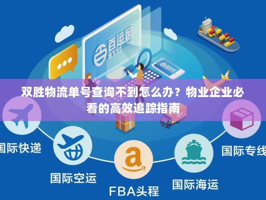 双胜物流单号查询不到怎么办?物业企业必看的高效追踪指南 双胜物流单号查询不到怎么办?物业企业必看的高效追踪指南