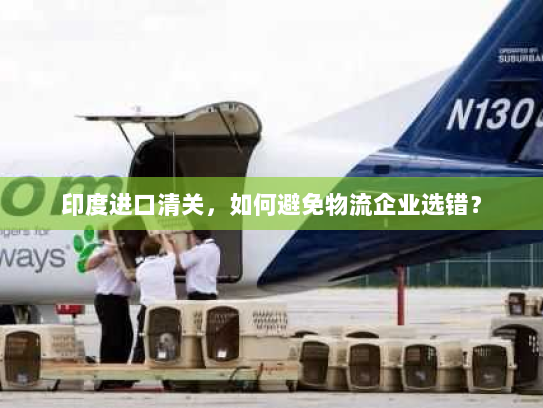印度进口清关，如何避免物流企业选错？