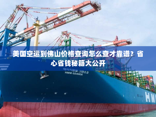 美国空运到佛山价格查询怎么查才靠谱?省心省钱秘籍大公开 美国空运到佛山价格查询怎么查才靠谱?省心省钱秘籍大公开