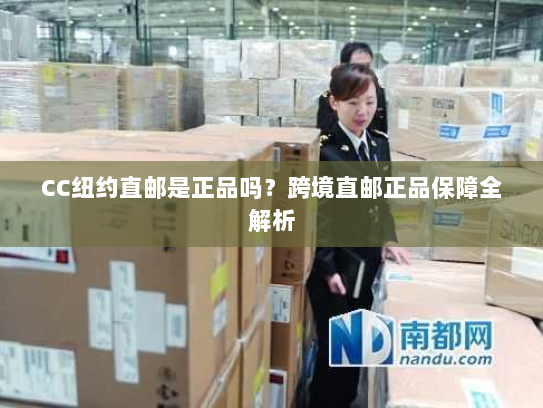 CC纽约直邮是正品吗?跨境直邮正品保障全解析 CC纽约直邮是正品吗?跨境直邮正品保障全解析