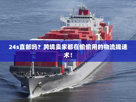 24s直邮吗?跨境卖家都在偷偷用的物流提速术! 24s直邮吗?跨境卖家都在偷偷用的物流提速术!