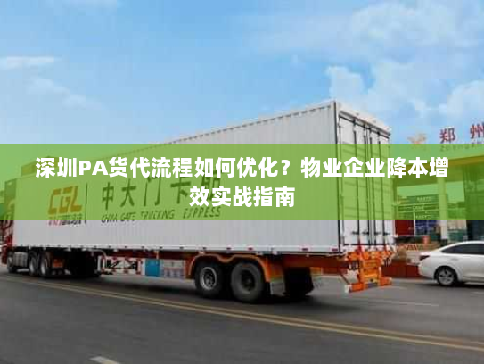 深圳PA货代流程如何优化？物业企业降本增效实战指南