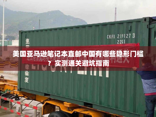 美国亚马逊笔记本直邮中国有哪些隐形门槛？实测通关避坑指南