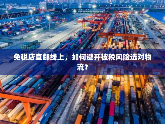 免税店直邮线上，如何避开被税风险选对物流？
