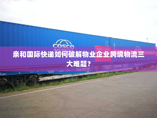 亲和国际快递如何破解物业企业跨境物流三大难题？