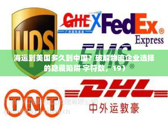海运到美国多久到中国?破解物流企业选择的隐藏陷阱 字符数,19) 海运到美国多久到中国?破解物流企业选择的隐藏陷阱 字符数,19)