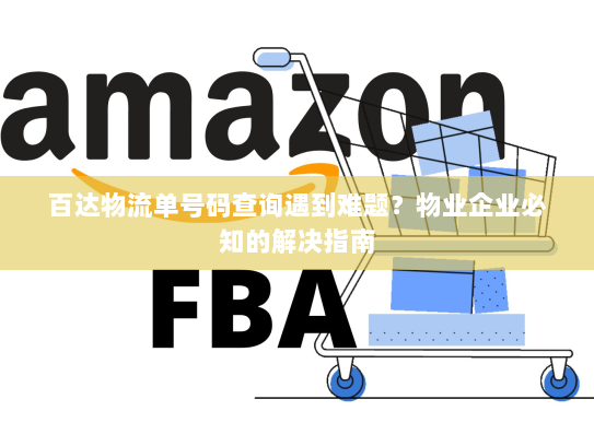 百达物流单号码查询遇到难题？物业企业必知的解决指南