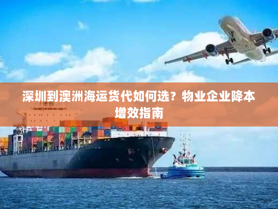 深圳到澳洲海运货代如何选？物业企业降本增效指南
