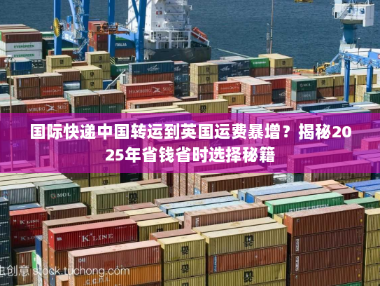 国际快递中国转运到英国运费暴增?揭秘2025年省钱省时选择秘籍 国际快递中国转运到英国运费暴增?揭秘2025年省钱省时选择秘籍
