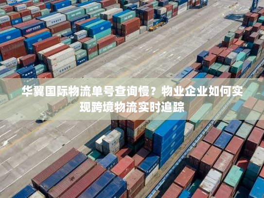 华翼国际物流单号查询慢？物业企业如何实现跨境物流实时追踪
