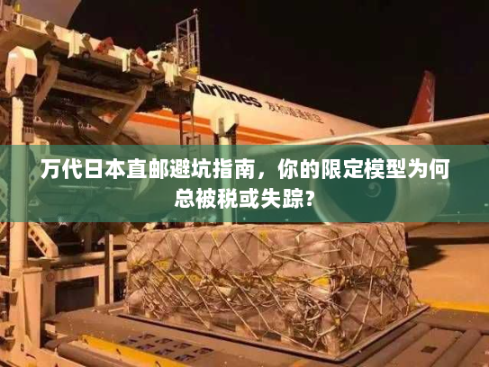 万代日本直邮避坑指南,你的限定模型为何总被税或失踪? 万代日本直邮避坑指南,你的限定模型为何总被税或失踪?