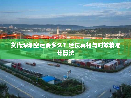 货代深圳空运要多久?延误真相与时效精准计算法 货代深圳空运要多久?延误真相与时效精准计算法