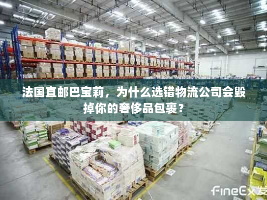 法国直邮巴宝莉，为什么选错物流公司会毁掉你的奢侈品包裹？