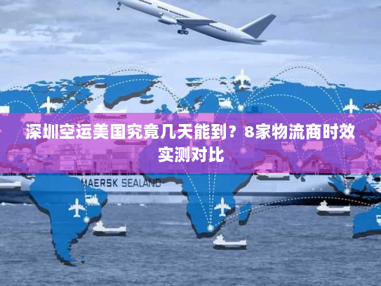 深圳空运美国究竟几天能到？8家物流商时效实测对比