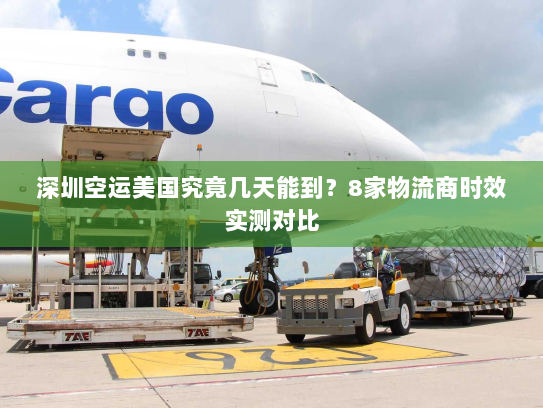 深圳空运美国究竟几天能到？8家物流商时效实测对比