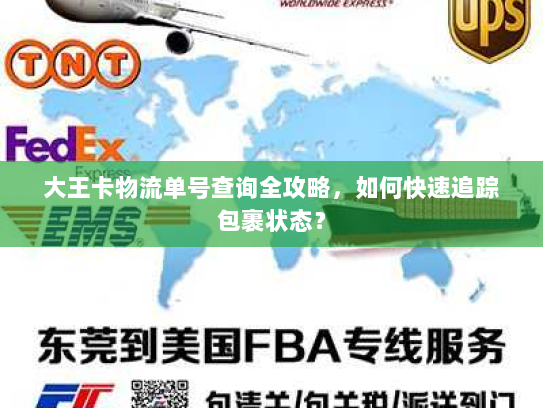 大王卡物流单号查询全攻略,如何快速追踪包裹状态? 大王卡物流单号查询全攻略,如何快速追踪包裹状态?