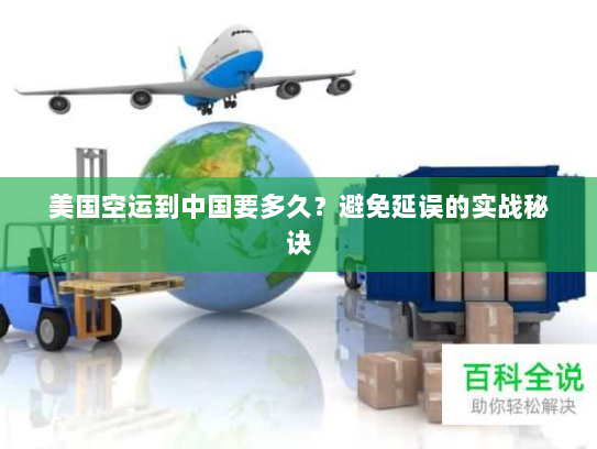 美国空运到中国要多久？避免延误的实战秘诀