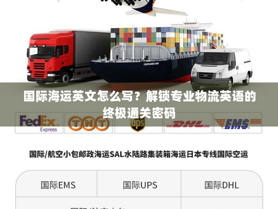 国际海运英文怎么写?解锁专业物流英语的终极通关密码 国际海运英文怎么写?解锁专业物流英语的终极通关密码