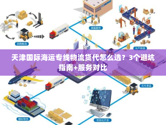 天津国际海运专线物流货代怎么选?3个避坑指南+服务对比 天津国际海运专线物流货代怎么选?3个避坑指南+服务对比