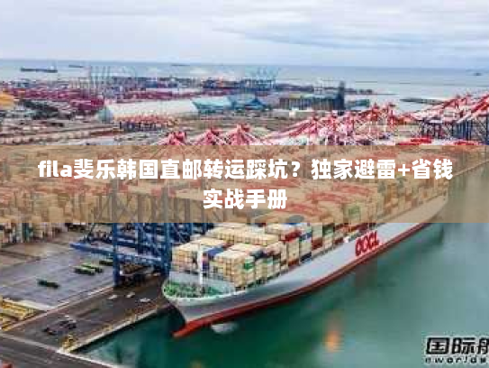 fila斐乐韩国直邮转运踩坑？独家避雷+省钱实战手册