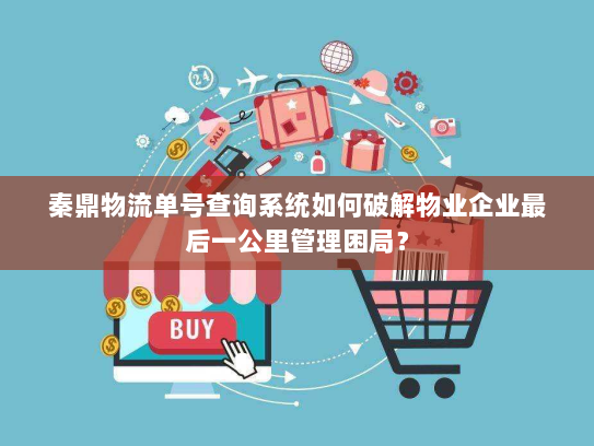 秦鼎物流单号查询系统如何破解物业企业最后一公里管理困局？