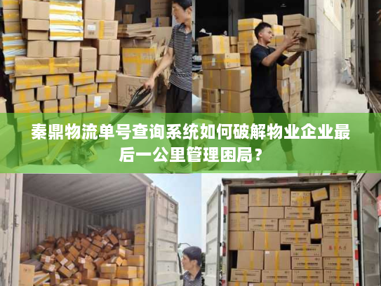 秦鼎物流单号查询系统如何破解物业企业最后一公里管理困局？