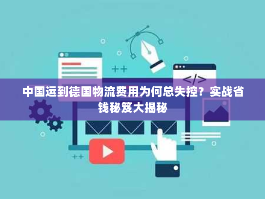 中国运到德国物流费用为何总失控?实战省钱秘笈大揭秘 中国运到德国物流费用为何总失控?实战省钱秘笈大揭秘