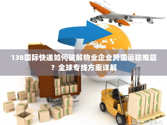 138国际快递如何破解物业企业跨国运输难题?全球专线方案详解 138国际快递如何破解物业企业跨国运输难题?全球专线方案详解