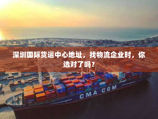 深圳国际货运中心地址,找物流企业时,你选对了吗? 深圳国际货运中心地址,找物流企业时,你选对了吗?