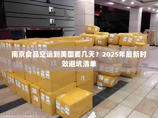 南京食品空运到美国要几天?2025年最新时效避坑清单 南京食品空运到美国要几天?2025年最新时效避坑清单