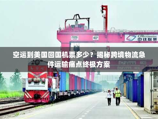 空运到美国回国机票多少?揭秘跨境物流急件运输痛点终极方案 空运到美国回国机票多少?揭秘跨境物流急件运输痛点终极方案