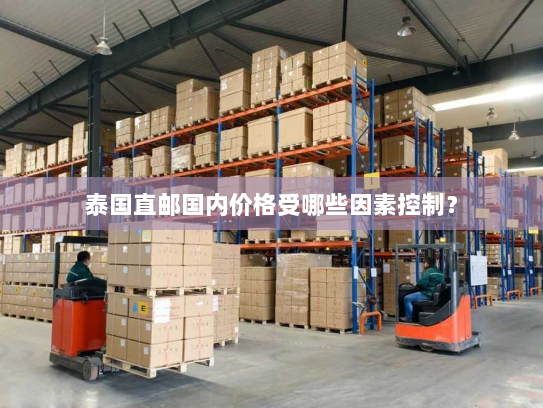 泰国直邮国内价格受哪些因素控制？