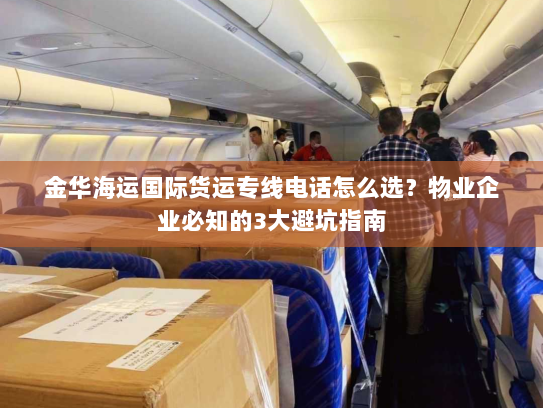 金华海运国际货运专线电话怎么选？物业企业必知的3大避坑指南