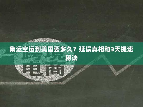 集运空运到美国要多久?延误真相和3天提速秘诀 集运空运到美国要多久?延误真相和3天提速秘诀