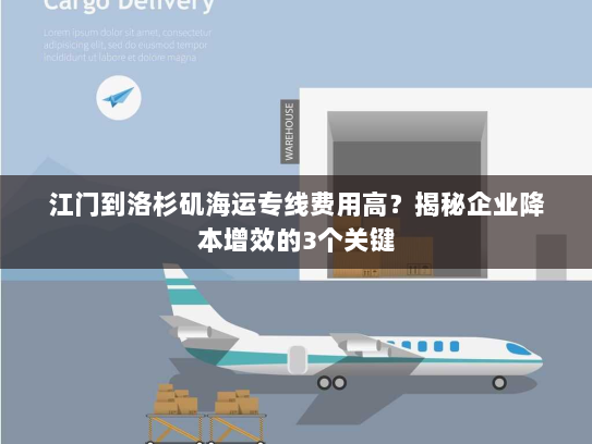 江门到洛杉矶海运专线费用高?揭秘企业降本增效的3个关键 江门到洛杉矶海运专线费用高?揭秘企业降本增效的3个关键