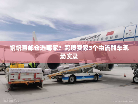 帆帆直邮仓选哪家?跨境卖家3个物流翻车现场实录 帆帆直邮仓选哪家?跨境卖家3个物流翻车现场实录