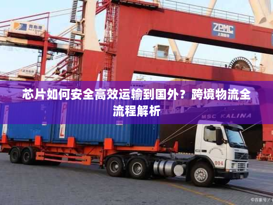 芯片如何安全高效运输到国外？跨境物流全流程解析