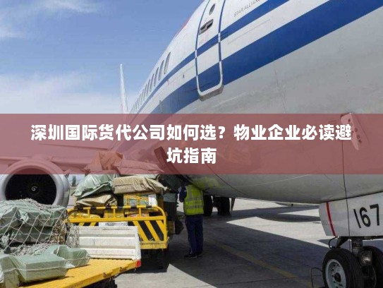 深圳国际货代公司如何选?物业企业必读避坑指南 深圳国际货代公司如何选?物业企业必读避坑指南