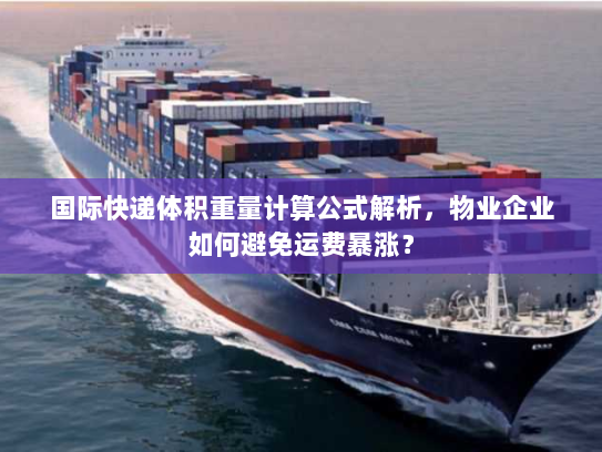国际快递体积重量计算公式解析,物业企业如何避免运费暴涨? 国际快递体积重量计算公式解析,物业企业如何避免运费暴涨?