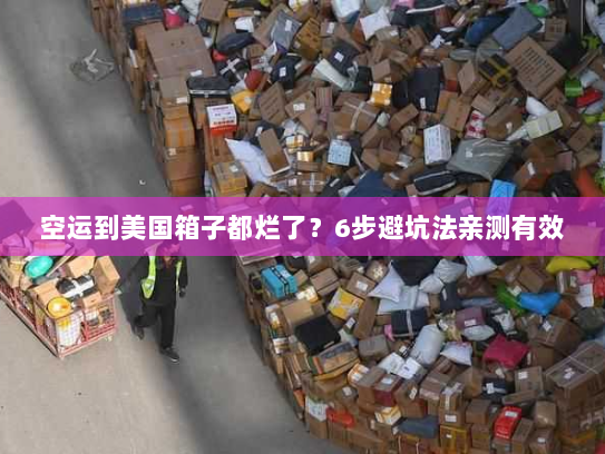空运到美国箱子都烂了？6步避坑法亲测有效
