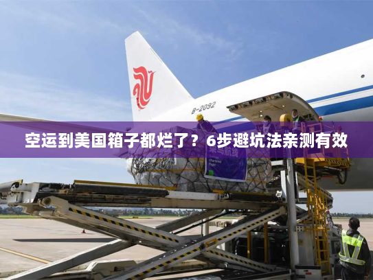 空运到美国箱子都烂了？6步避坑法亲测有效