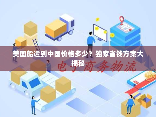 美国船运到中国价格多少?独家省钱方案大揭秘 美国船运到中国价格多少?独家省钱方案大揭秘