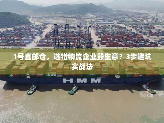 1号直邮仓,选错物流企业毁生意?3步避坑实战法 1号直邮仓,选错物流企业毁生意?3步避坑实战法