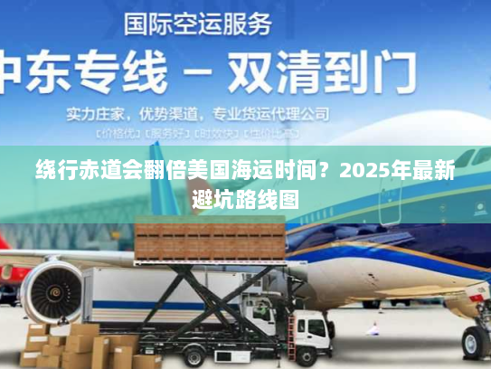 绕行赤道会翻倍美国海运时间?2025年最新避坑路线图 绕行赤道会翻倍美国海运时间?2025年最新避坑路线图