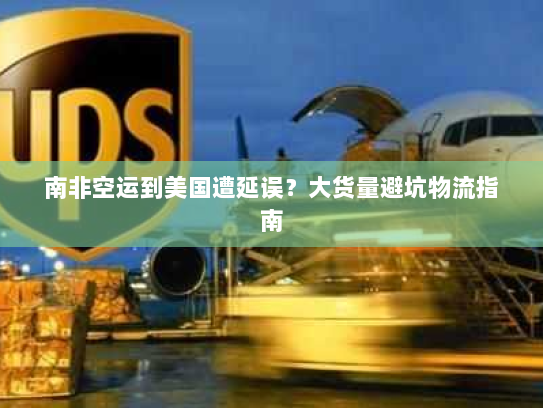 南非空运到美国遭延误?大货量避坑物流指南 南非空运到美国遭延误?大货量避坑物流指南