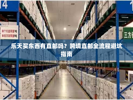 乐天买东西有直邮吗？跨境直邮全流程避坑指南