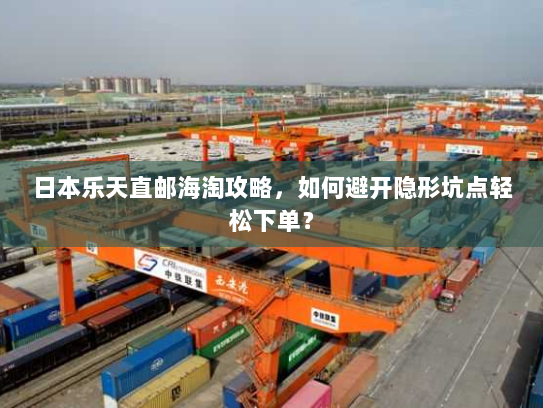 日本乐天直邮海淘攻略,如何避开隐形坑点轻松下单? 日本乐天直邮海淘攻略,如何避开隐形坑点轻松下单?