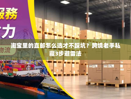 淘宝里的直邮怎么选才不踩坑？跨境老手私藏3步避雷法